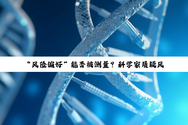 “风险偏好”能否被测量？科学家质疑风险偏好测量方法