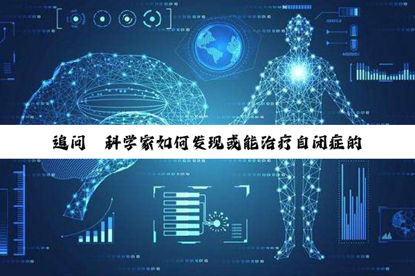 追问｜科学家如何发现或能治疗自闭症的新药物分子？