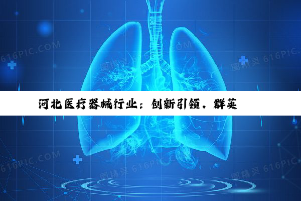 【科普解答】河北医疗器械行业：创新引领，群英荟萃筑健康基石