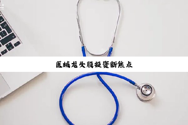 医械龙头股投资新焦点
