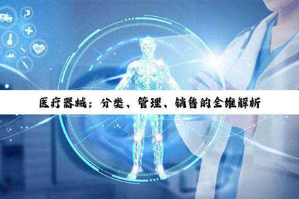 【科普解答】医疗器械：分类、管理、销售的全维解析