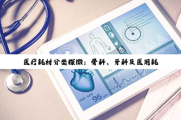 【科普解答】医疗耗材分类探微：骨科、牙科及医用耗材的归属解析