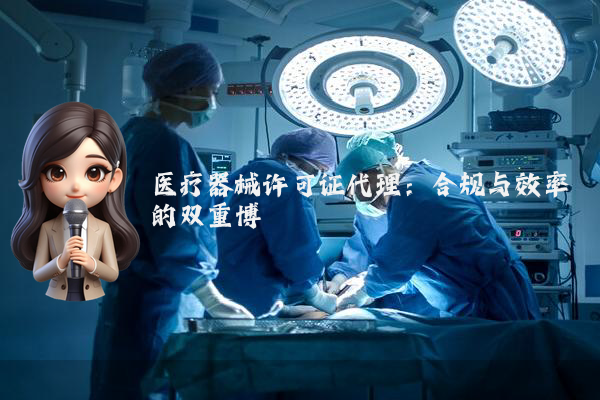医疗器械许可证代理：合规与效率的双重博弈